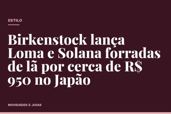 Birkenstock lança Loma e Solana forradas de lã por cerca de R$ 950 no Japão