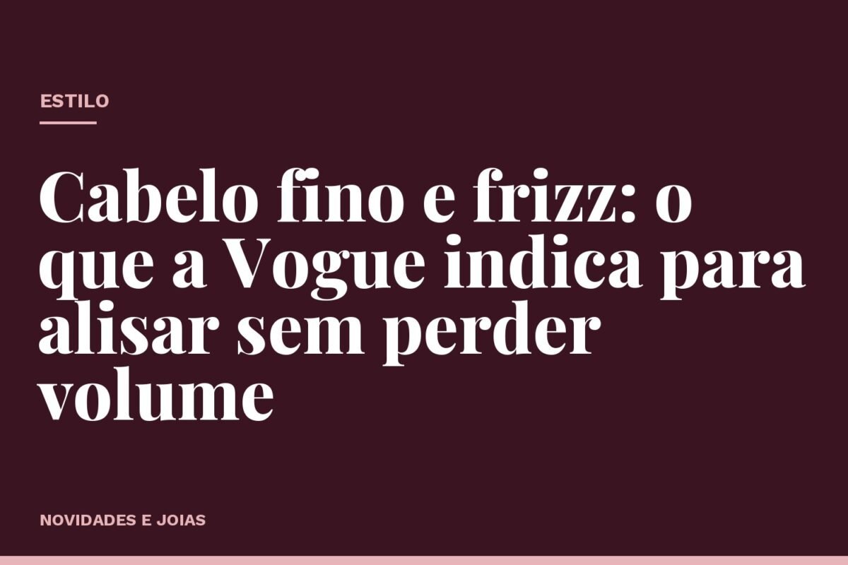 Cabelo fino e frizz: o que a Vogue indica para alisar sem perder volume