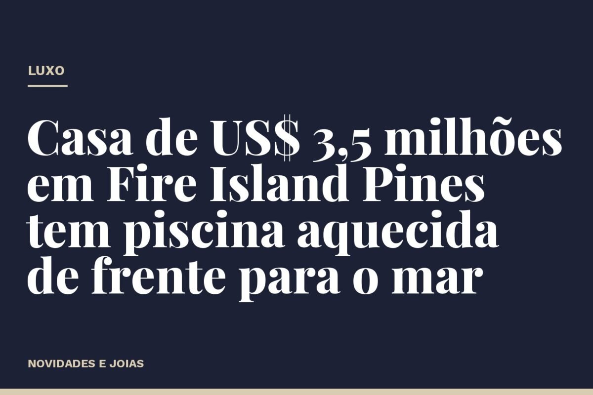 Casa de US$ 3,5 milhões em Fire Island Pines tem piscina aquecida de frente para o mar