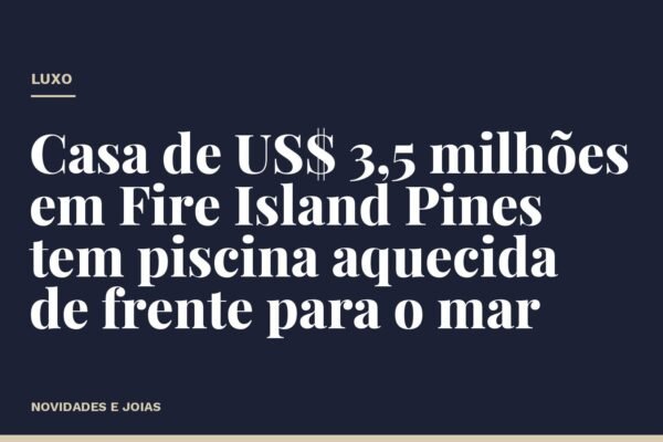 Casa de US$ 3,5 milhões em Fire Island Pines tem piscina aquecida de frente para o mar
