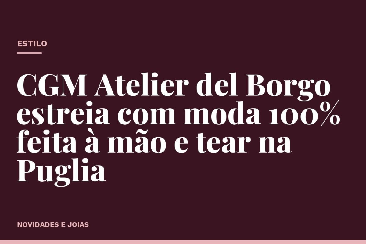 CGM Atelier del Borgo estreia com moda 100% feita à mão e tear na Puglia