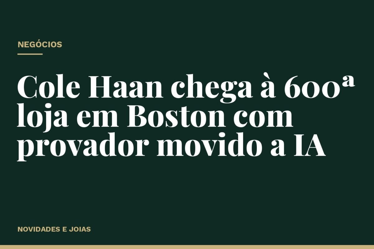 Cole Haan chega à 600ª loja em Boston com provador movido a IA