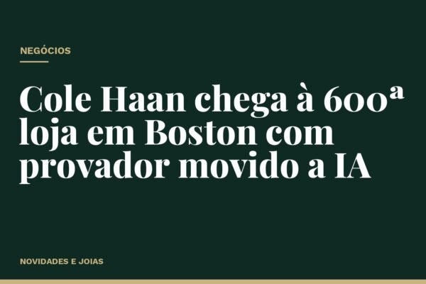 Cole Haan chega à 600ª loja em Boston com provador movido a IA