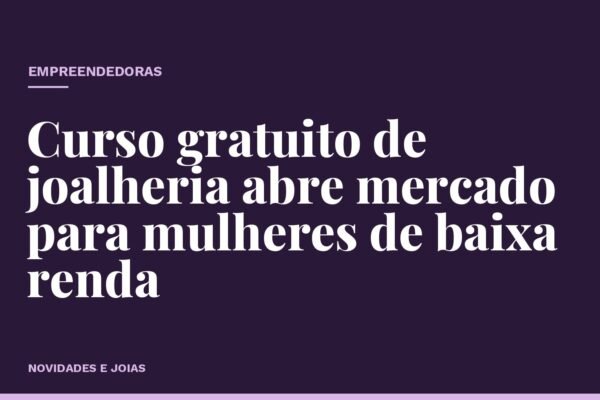 Curso gratuito de joalheria abre mercado para mulheres de baixa renda