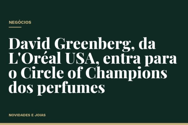 David Greenberg, da L'Oréal USA, entra para o Circle of Champions dos perfumes