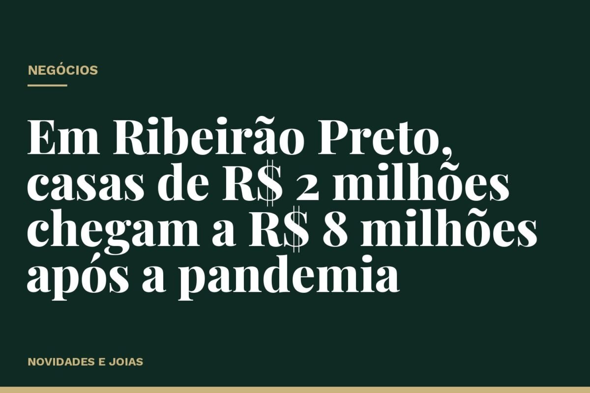 Em Ribeirão Preto, casas de R$ 2 milhões chegam a R$ 8 milhões após a pandemia