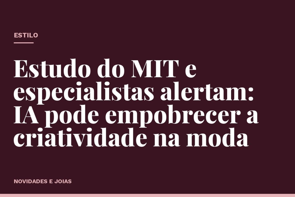 Estudo do MIT e especialistas alertam: IA pode empobrecer a criatividade na moda