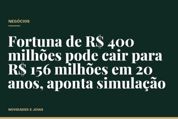 Fortuna de R$ 400 milhões pode cair para R$ 156 milhões em 20 anos, aponta simulação