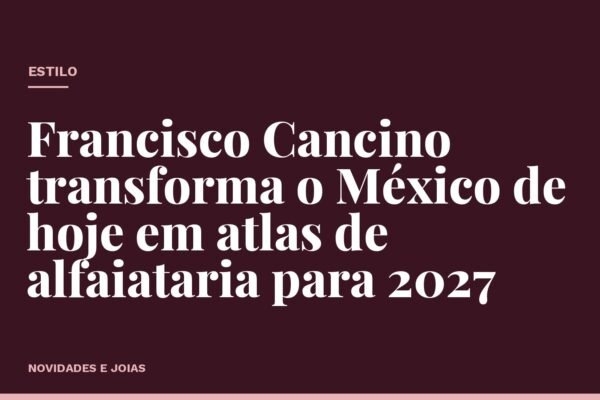 Francisco Cancino transforma o México de hoje em atlas de alfaiataria para 2027