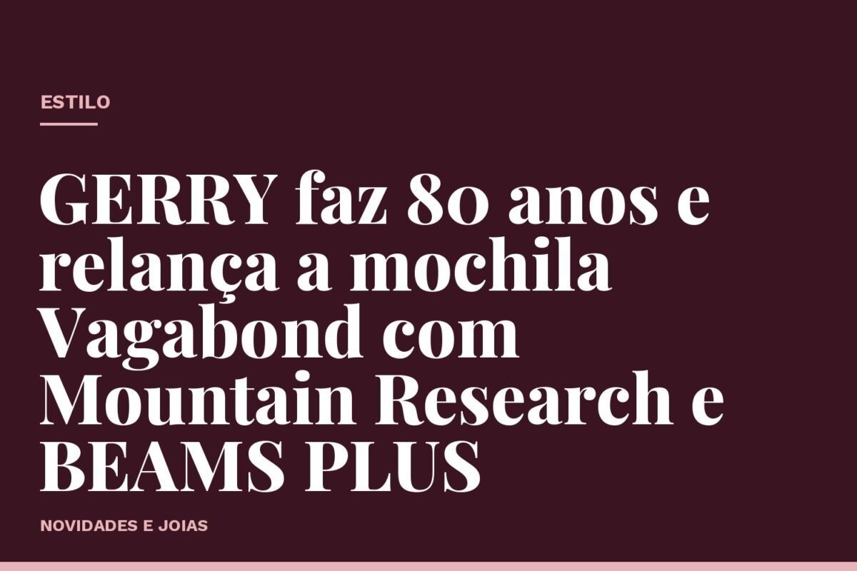 GERRY faz 80 anos e relança a mochila Vagabond com Mountain Research e BEAMS PLUS