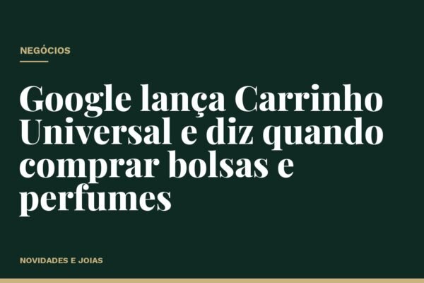 Google lança Carrinho Universal e diz quando comprar bolsas e perfumes