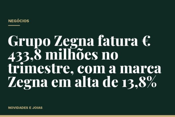 Grupo Zegna fatura € 433,8 milhões no trimestre, com a marca Zegna em alta de 13,8%