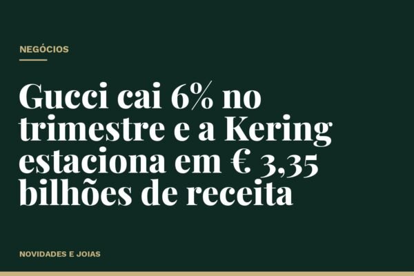Gucci cai 6% no trimestre e a Kering estaciona em € 3,35 bilhões de receita