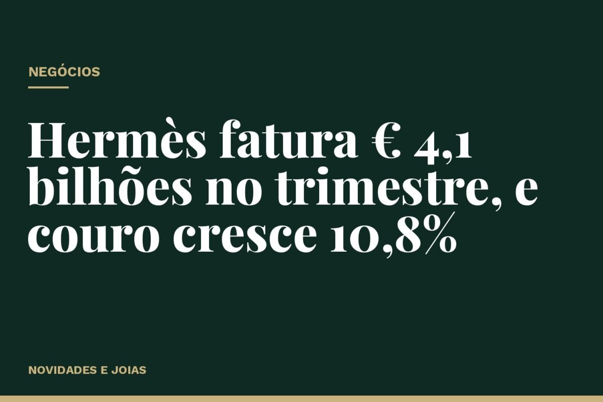 Hermès fatura € 4,1 bilhões no trimestre, e couro cresce 10,8%