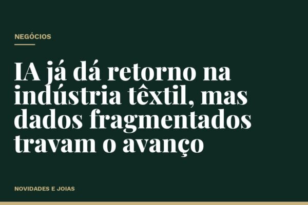 IA já dá retorno na indústria têxtil, mas dados fragmentados travam o avanço