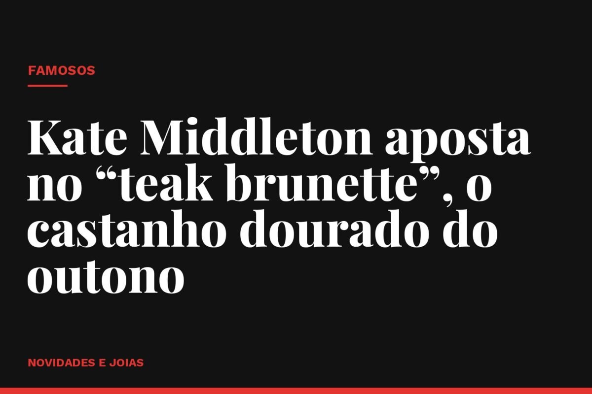 Kate Middleton aposta no “teak brunette”, o castanho dourado do outono
