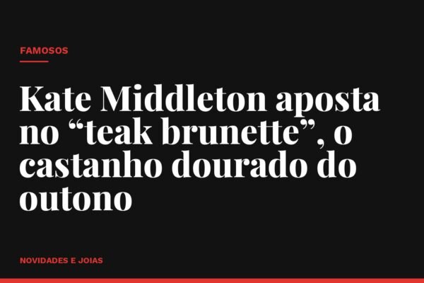 Kate Middleton aposta no “teak brunette”, o castanho dourado do outono