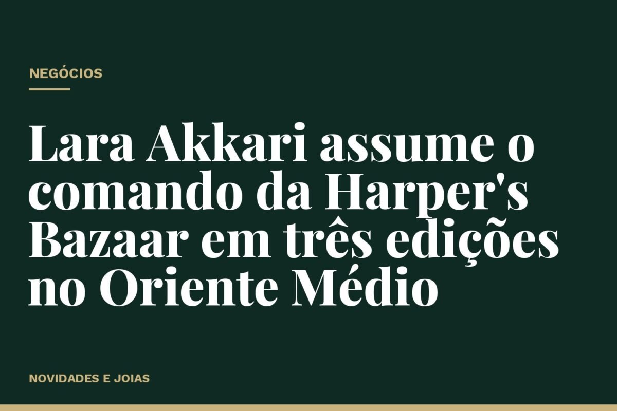 Lara Akkari assume o comando da Harper's Bazaar em três edições no Oriente Médio