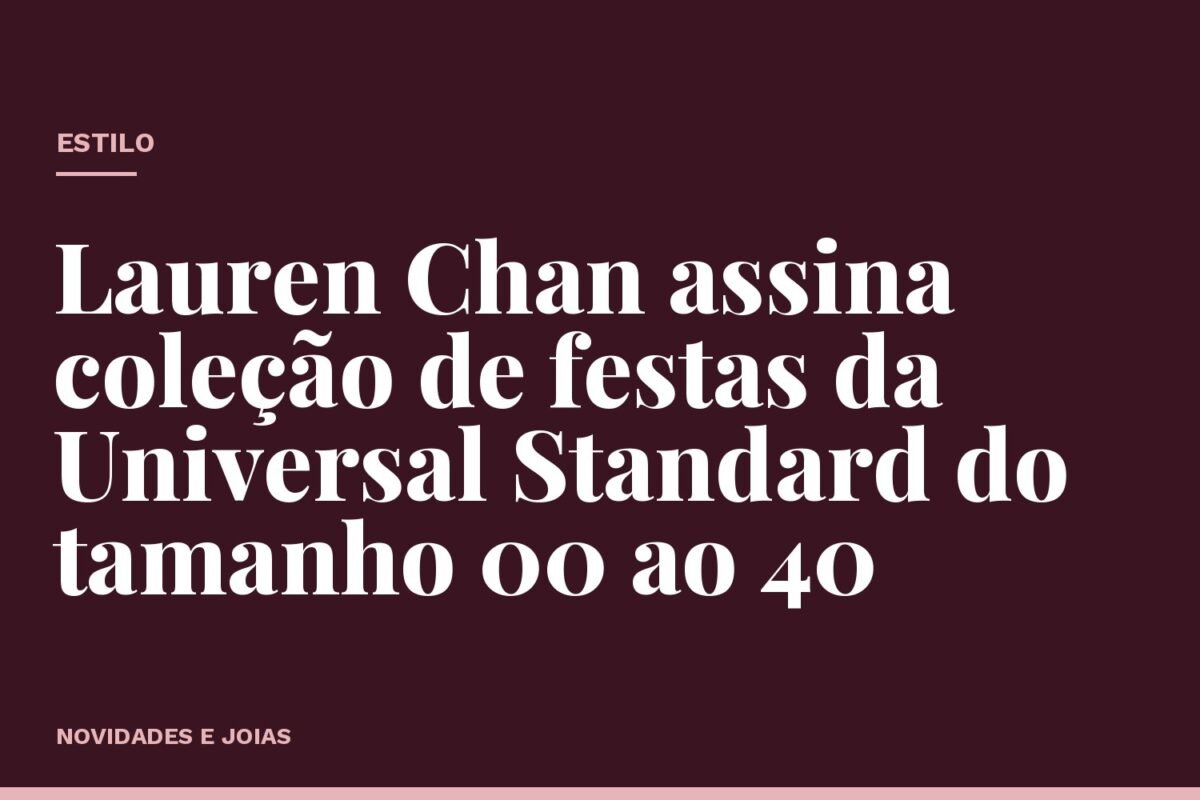 Lauren Chan assina coleção de festas da Universal Standard do tamanho 00 ao 40