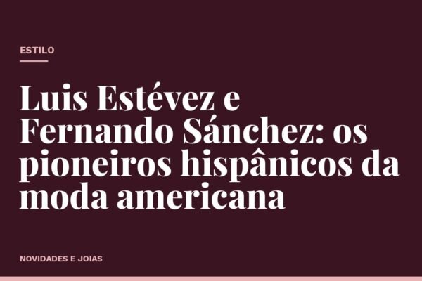 Luis Estévez e Fernando Sánchez: os pioneiros hispânicos da moda americana