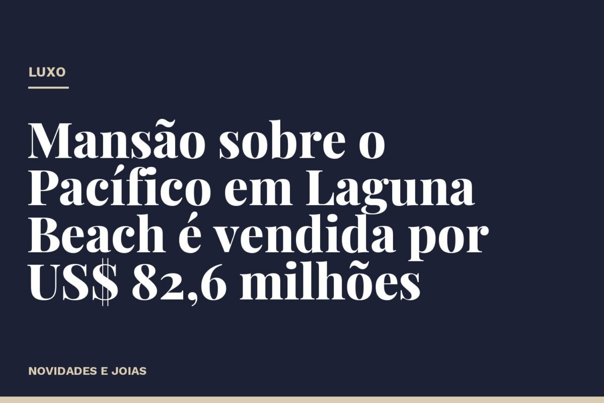 Mansão sobre o Pacífico em Laguna Beach é vendida por US$ 82,6 milhões