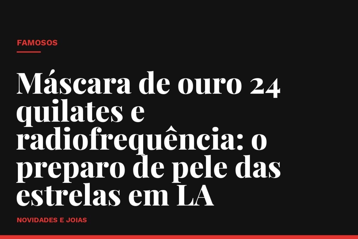 Máscara de ouro 24 quilates e radiofrequência: o preparo de pele das estrelas em LA