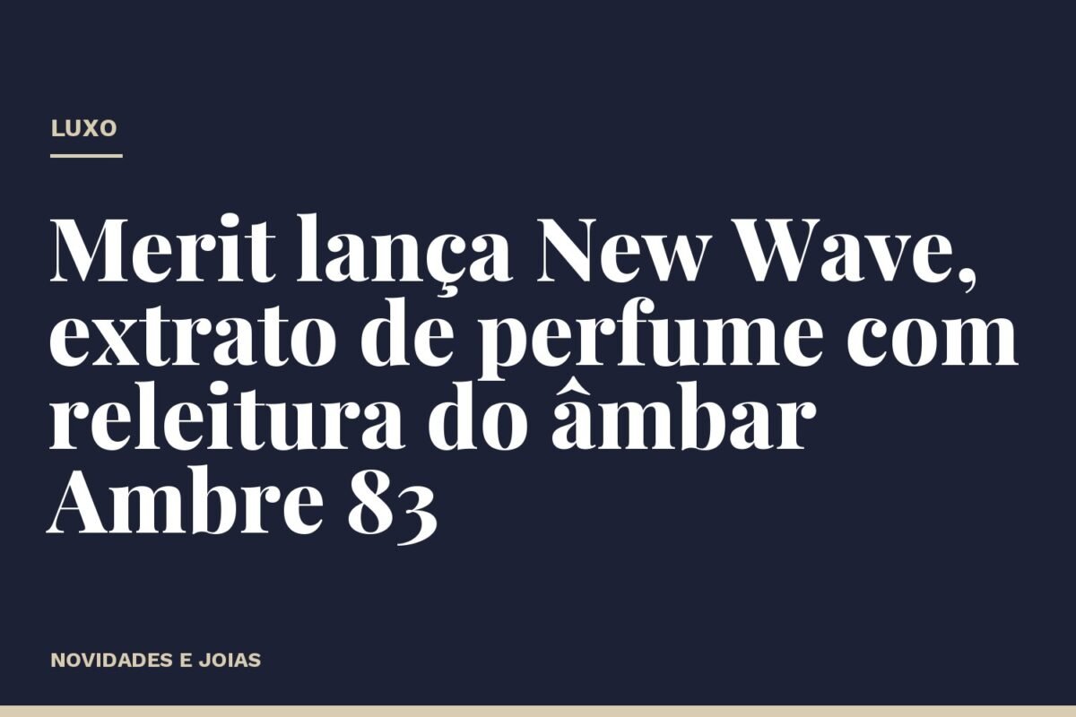 Merit lança New Wave, extrato de perfume com releitura do âmbar Ambre 83