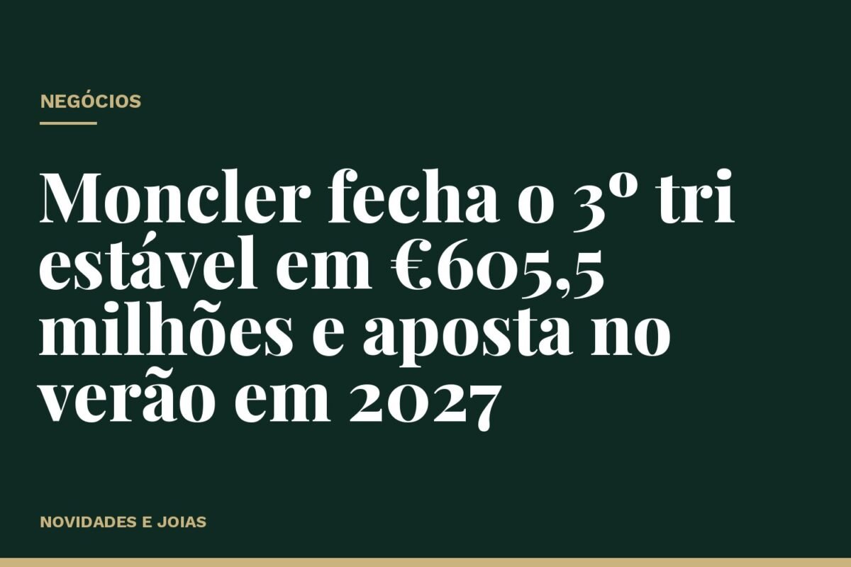 Moncler fecha o 3º tri estável em €605,5 milhões e aposta no verão em 2027
