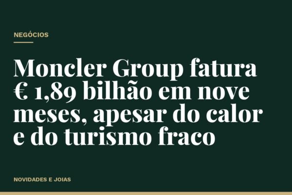 Moncler Group fatura € 1,89 bilhão em nove meses, apesar do calor e do turismo fraco