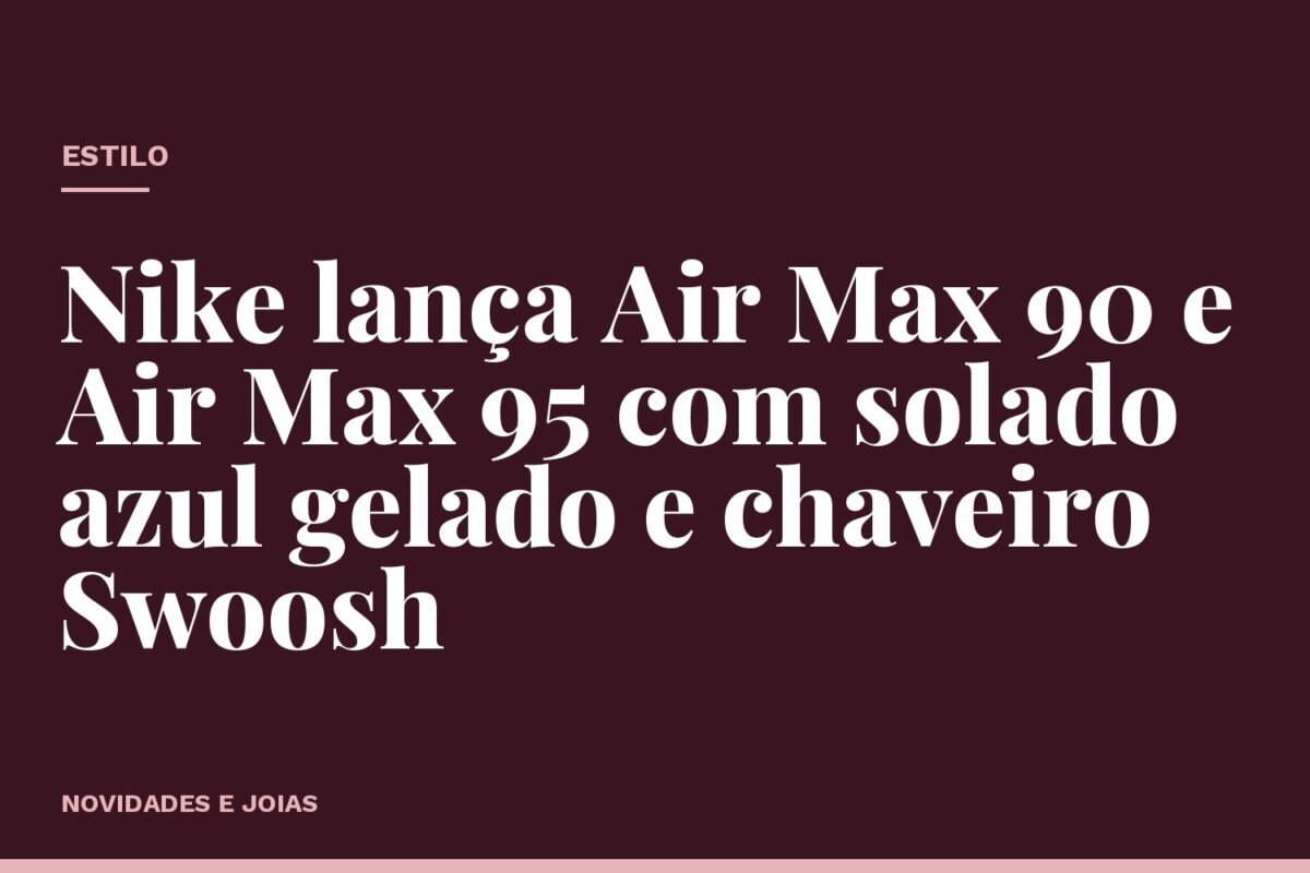 Nike lança Air Max 90 e Air Max 95 com solado azul gelado e chaveiro Swoosh