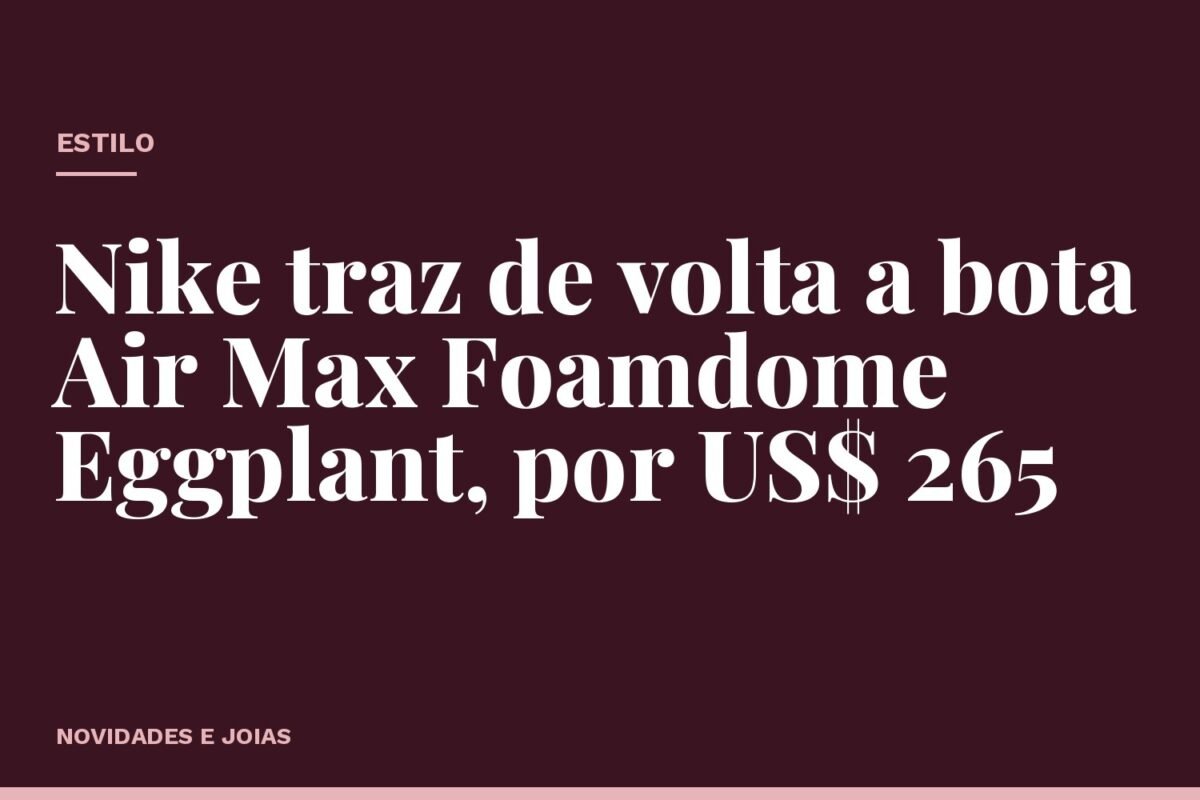 Nike traz de volta a bota Air Max Foamdome Eggplant, por US$ 265