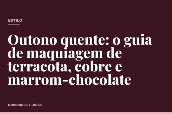 Outono quente: o guia de maquiagem de terracota, cobre e marrom-chocolate