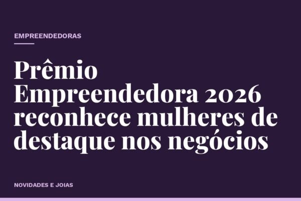 Prêmio Empreendedora 2026 reconhece mulheres de destaque nos negócios