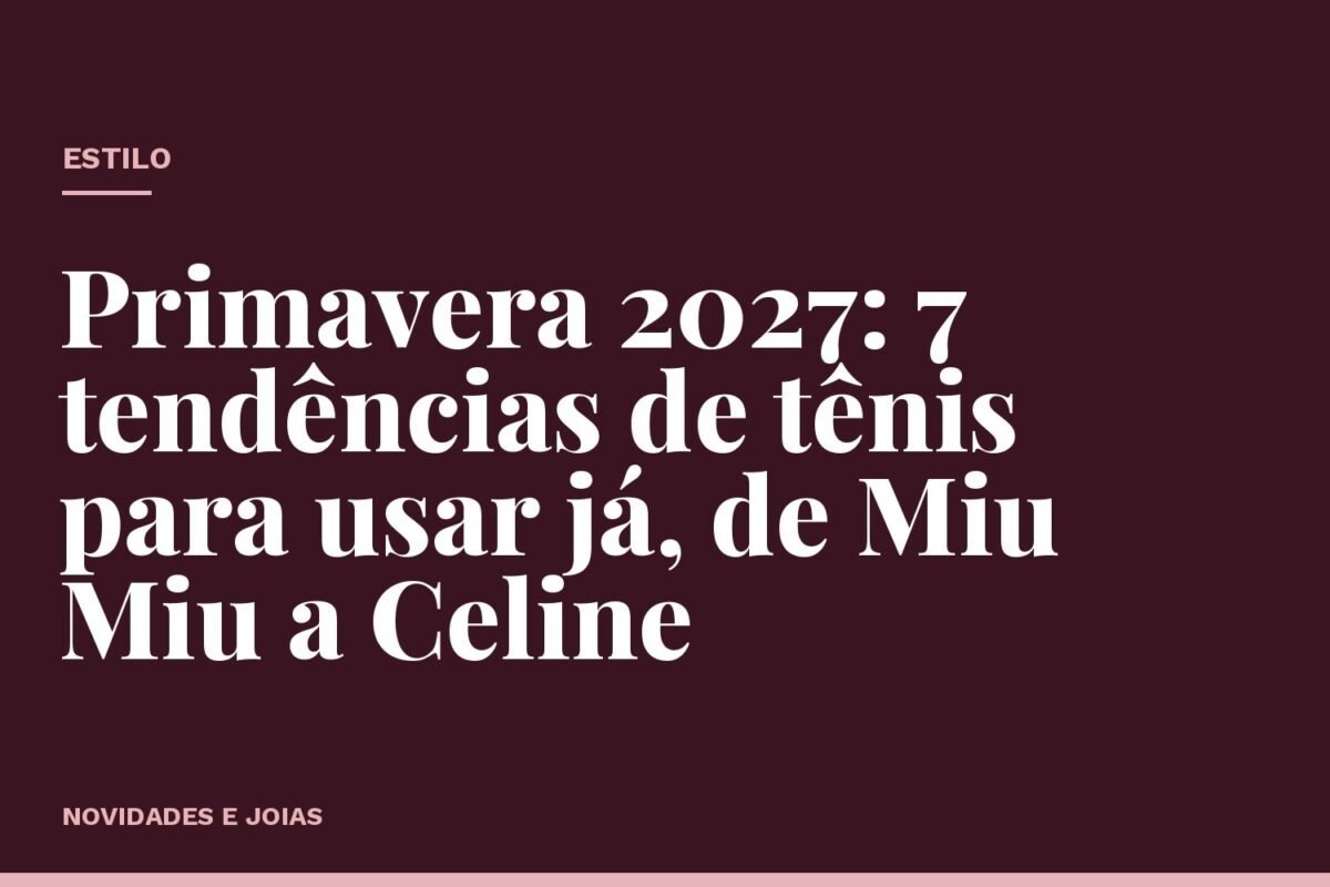 Primavera 2027: 7 tendências de tênis para usar já, de Miu Miu a Celine