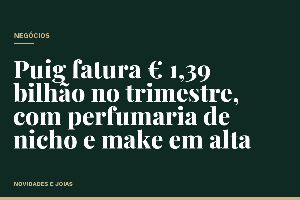 Puig fatura € 1,39 bilhão no trimestre, com perfumaria de nicho e make em alta