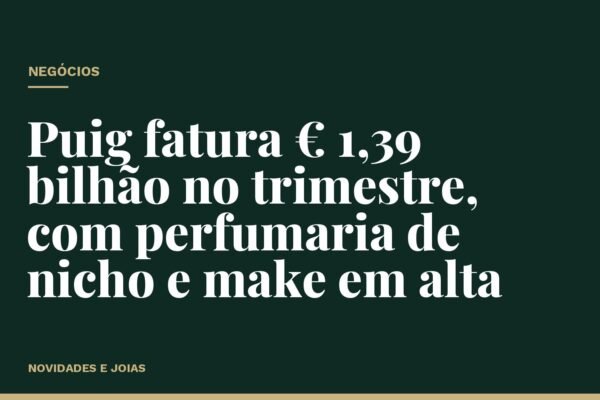 Puig fatura € 1,39 bilhão no trimestre, com perfumaria de nicho e make em alta