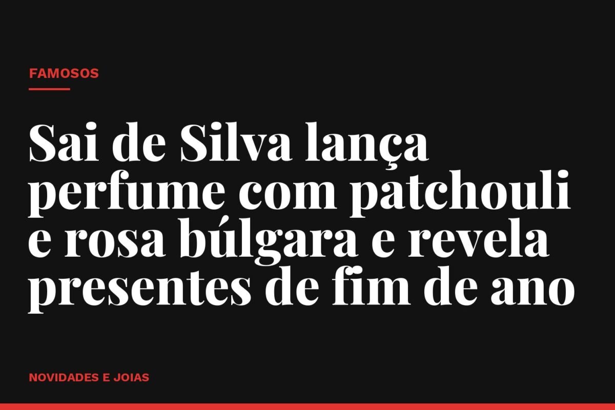 Sai de Silva lança perfume com patchouli e rosa búlgara e revela presentes de fim de ano