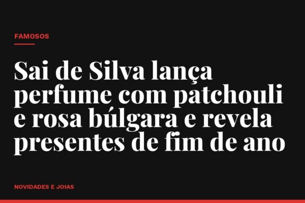 Sai de Silva lança perfume com patchouli e rosa búlgara e revela presentes de fim de ano