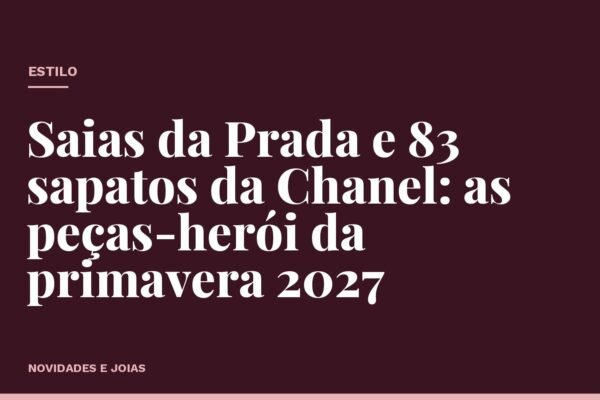 Saias da Prada e 83 sapatos da Chanel: as peças-herói da primavera 2027