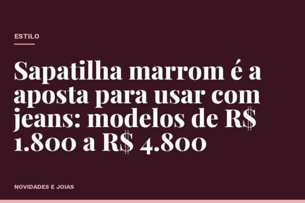 Sapatilha marrom é a aposta para usar com jeans: modelos de R$ 1.800 a R$ 4.800