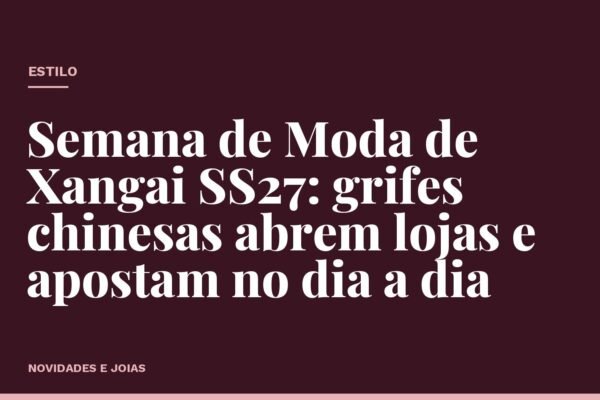 Semana de Moda de Xangai SS27: grifes chinesas abrem lojas e apostam no dia a dia