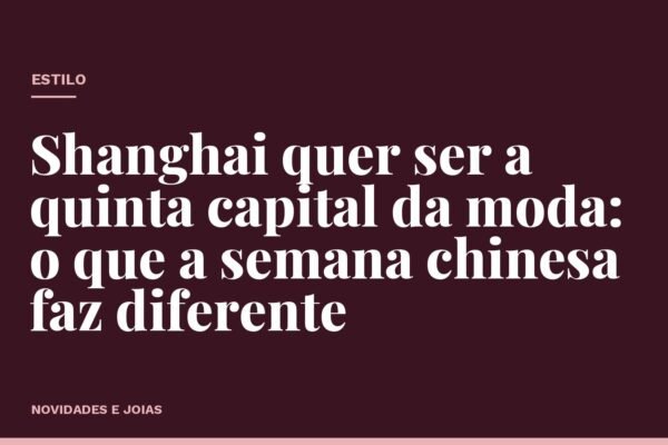 Shanghai quer ser a quinta capital da moda: o que a semana chinesa faz diferente