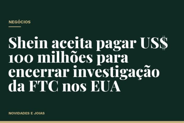 Shein aceita pagar US$ 100 milhões para encerrar investigação da FTC nos EUA