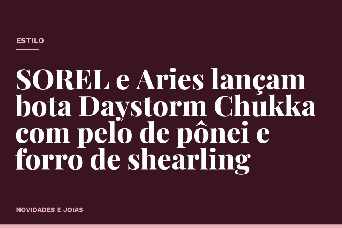 SOREL e Aries lançam bota Daystorm Chukka com pelo de pônei e forro de shearling