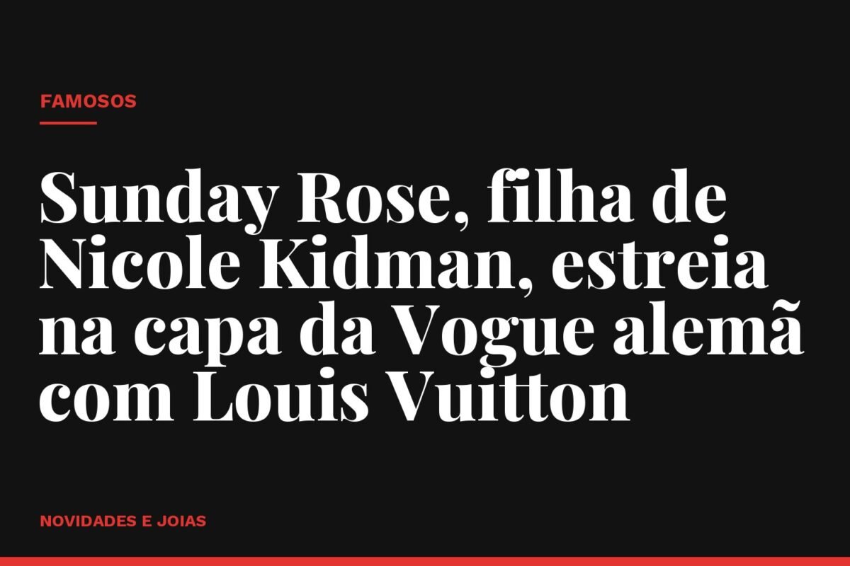 Sunday Rose, filha de Nicole Kidman, estreia na capa da Vogue alemã com Louis Vuitton