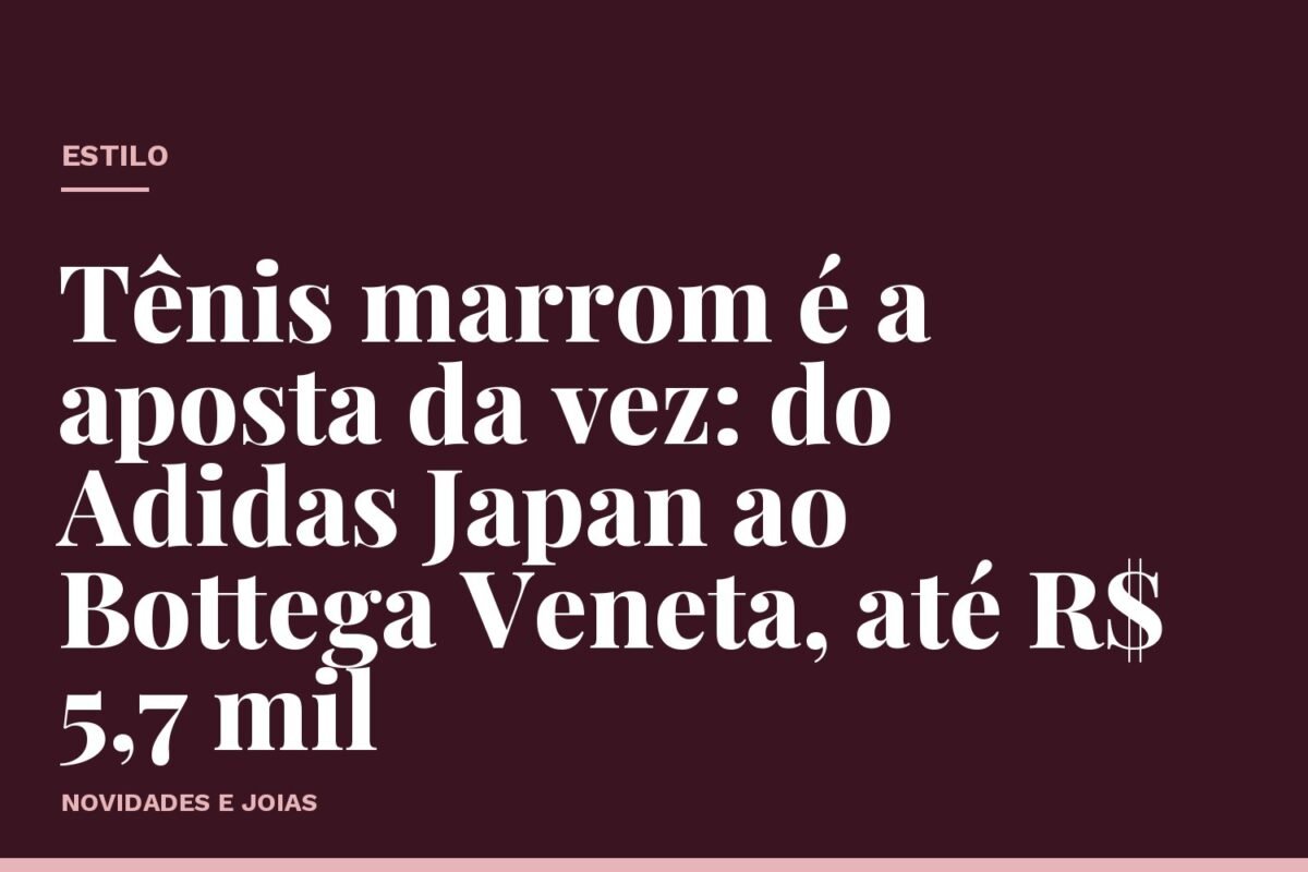 Tênis marrom é a aposta da vez: do Adidas Japan ao Bottega Veneta, até R$ 5,7 mil