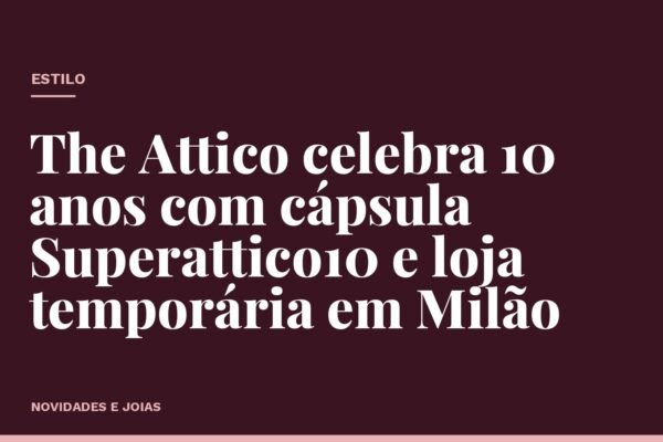 The Attico celebra 10 anos com cápsula Superattico10 e loja temporária em Milão