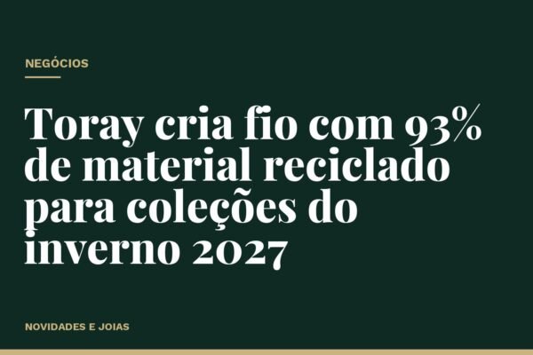 Toray cria fio com 93% de material reciclado para coleções do inverno 2027