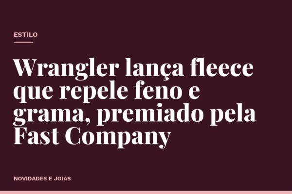 Wrangler lança fleece que repele feno e grama, premiado pela Fast Company