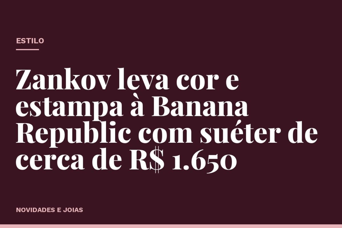 Zankov leva cor e estampa à Banana Republic com suéter de cerca de R$ 1.650